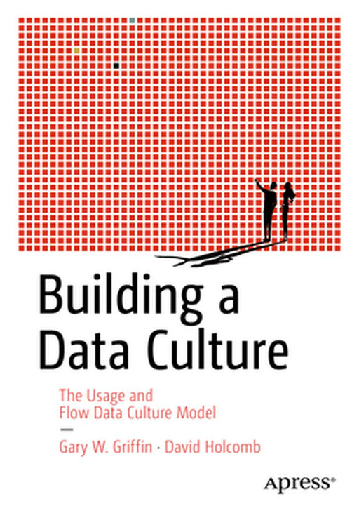 Building a Data Culture: The Usage and Flow Data Culture Model by Gary W. Griffin