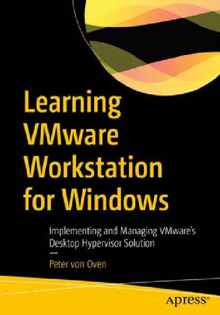 Learning Vmware Workstation for Windows: Implementing and Managing Vmware's Desktop Hypervisor Solution by Peter Von Oven