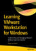 Learning Vmware Workstation for Windows: Implementing and Managing Vmware's Desktop Hypervisor Solution by Peter Von Oven