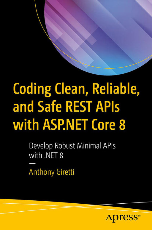 Coding Clean Reliable and Safe REST APIs with ASP.NET Core 8: Develop Robust Minimal APIs with .NET 8 by Anthony Giretti