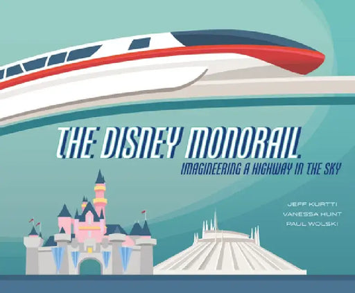 The Disney Monorail: Imagineering the Highway in the Sky by Jeff Kurtti