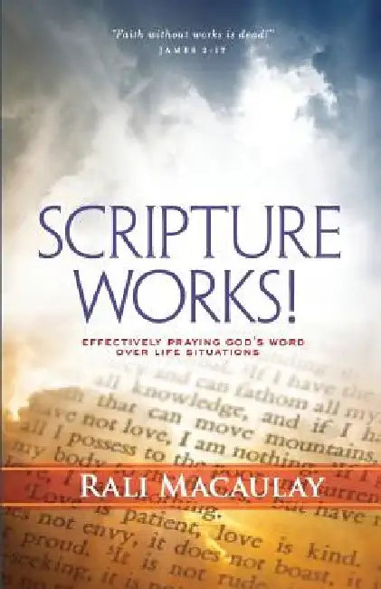 Scripture Works!: Effectively Praying God's Word Over Life Situations by Rali Macaulay
