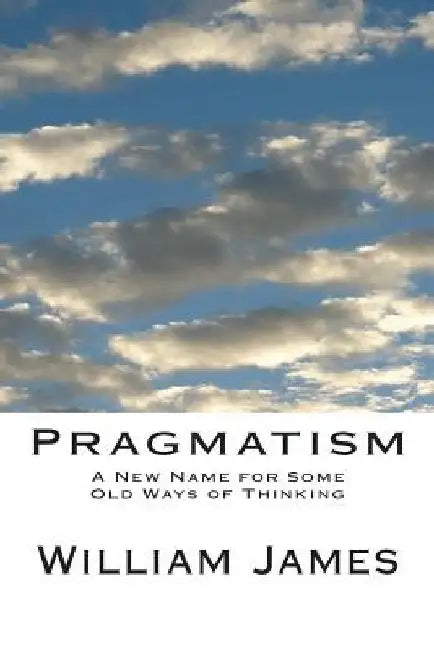 Pragmatism: A New Name for Some Old Ways of Thinking by William James