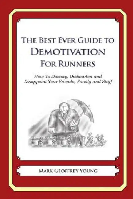 The Best Ever Guide to Demotivation for Runners: How To Dismay, Dishearten and Disappoint Your Friends, Family and Staff by Dick DeBartolo