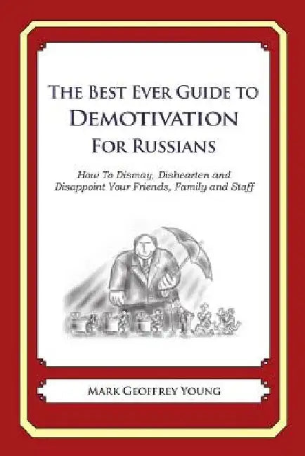 The Best Ever Guide to Demotivation for Russians: How To Dismay, Dishearten and Disappoint Your Friends, Family and Staff by Dick DeBartolo