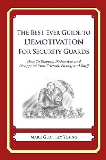 The Best Ever Guide to Demotivation for Security Guards: How To Dismay, Dishearten and Disappoint Your Friends, Family and Staff by Dick DeBartolo