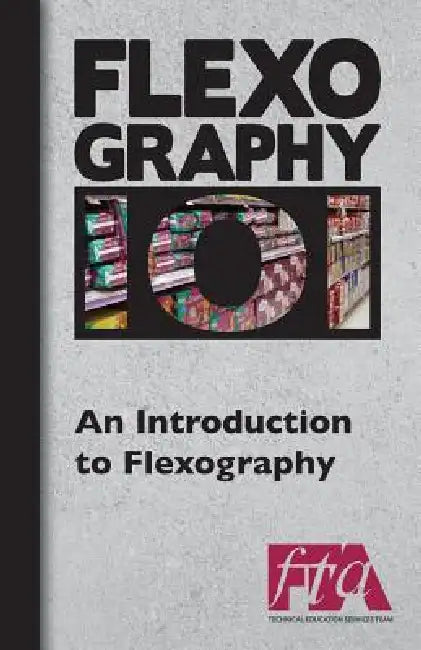 FLEXOGRAPHY 101 - An Introduction to Flexography by Flexographic Technical Association