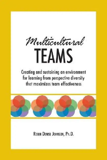 Multicultural Teams: Creating and sustaining an environment for learning from perspective diversity that maximizes team effectiveness by Robin Denise Johnson