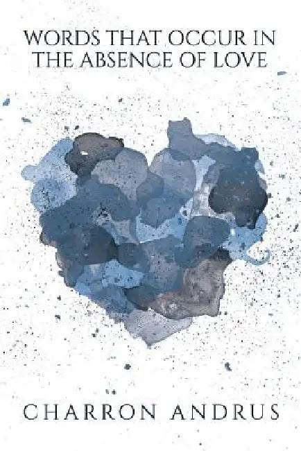 Words That Occur in the Absence of Love: Words That Occur in the Absence of Love by Charron M. Andrus