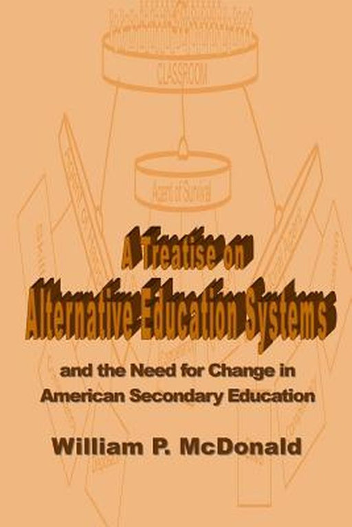A Treatise on Alternative Education Systems: And the Need for Change in American Secondary Educatio by McDonald, William P.