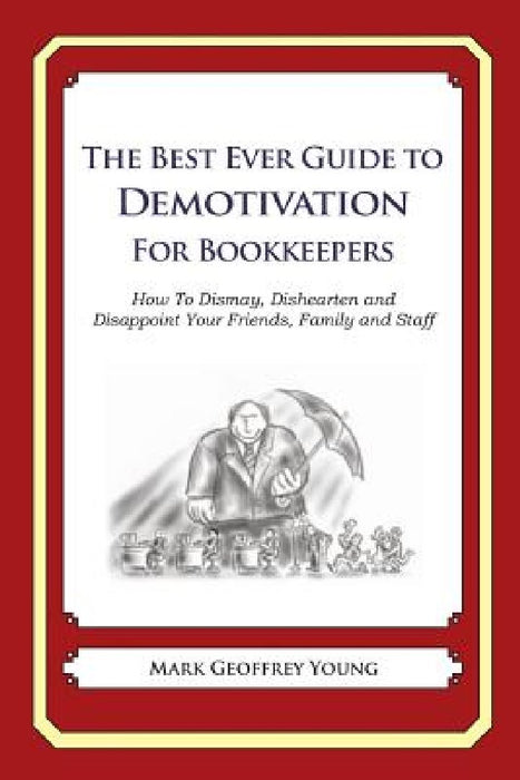 The Best Ever Guide to Demotivation for Bookkeepers: How To Dismay, Dishearten and Disappoint Your Friends, Family and Staff by Dick DeBartolo