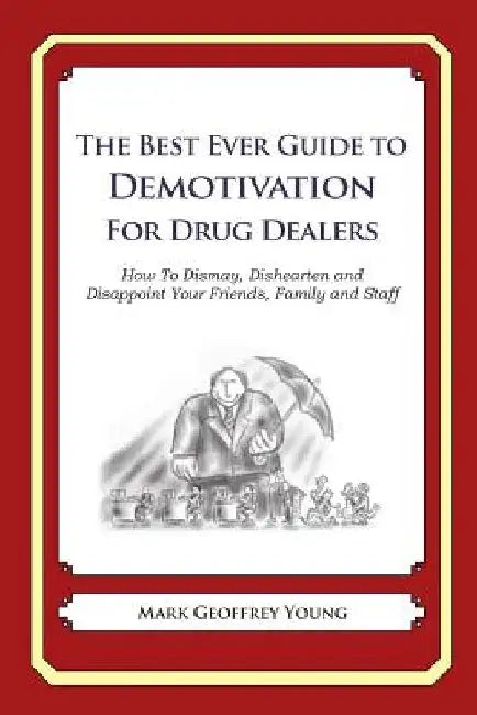 The Best Ever Guide to Demotivation for Drug Dealers: How To Dismay, Dishearten and Disappoint Your Friends, Family and Staff by Dick DeBartolo