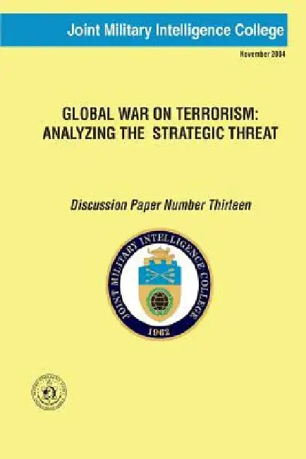 Global War on Terrorism: Analyzing the Strategic Threat: Discussion Paper Number Thirteen by Joint Military Intelligence College