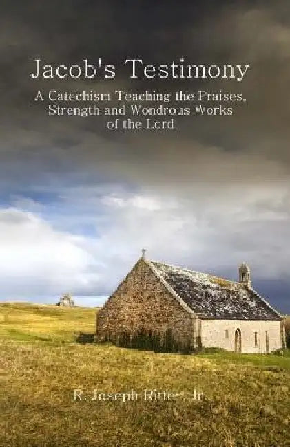 Jacob's Testimony: A Catechism Teaching the Praises, Strength and Wondrous Works of the Lord by R. Joseph Ritter Jr