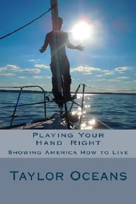 Playing Your Hand Right: Showing America How to Live: Anyone who can't admit a mistake hasn't learned from it yet. by Taylor Ocean