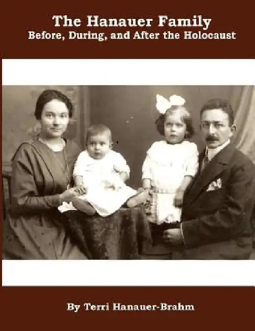 The Hanauer Family Before, During, & After the Holocaust by Terri Lynn Hanauer-Brahm