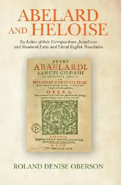 Abelard and Heloise: Six Letters of their Correspondence. Juxtalinear and Numbered Latin and Literal English Translation by Roland Denise Oberson