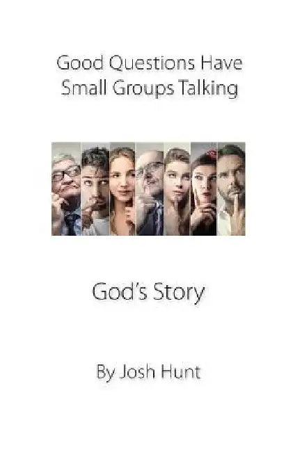 Good Questions Have Small Groups Talking -- God's Story: God's Story by Josh Hunt