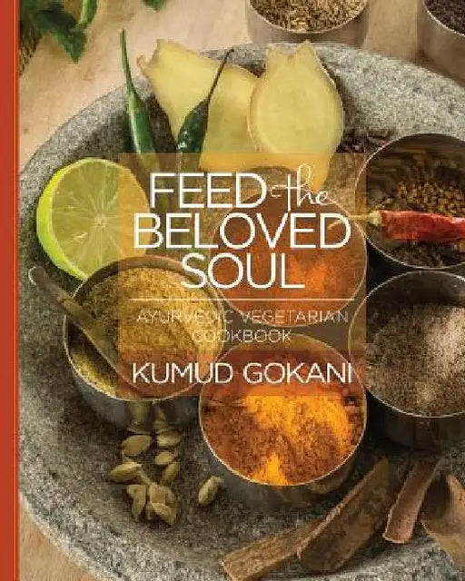 Feed the Beloved Soul: Ayurvedic Vegetarian Cookbook by Kumud Gokani