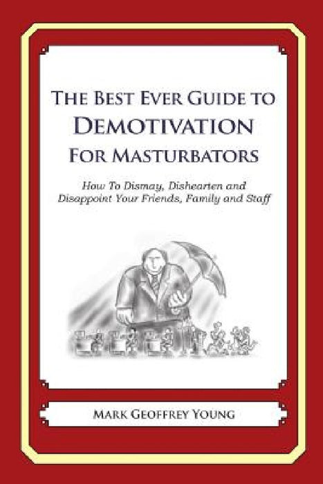 The Best Ever Guide to Demotivation for Masturbators: How To Dismay, Dishearten and Disappoint Your Friends, Family and Staff by Dick DeBartolo