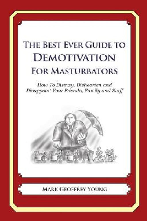 The Best Ever Guide to Demotivation for Masturbators: How To Dismay, Dishearten and Disappoint Your Friends, Family and Staff by Dick DeBartolo