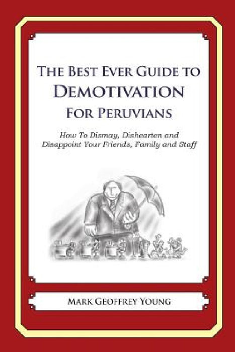 The Best Ever Guide to Demotivation for Peruvians: How To Dismay, Dishearten and Disappoint Your Friends, Family and Staff by Dick DeBartolo