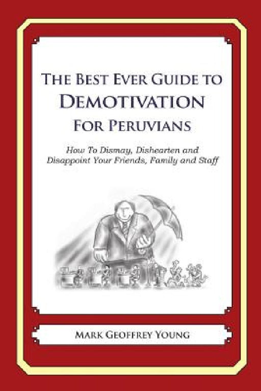 The Best Ever Guide to Demotivation for Peruvians: How To Dismay, Dishearten and Disappoint Your Friends, Family and Staff by Dick DeBartolo