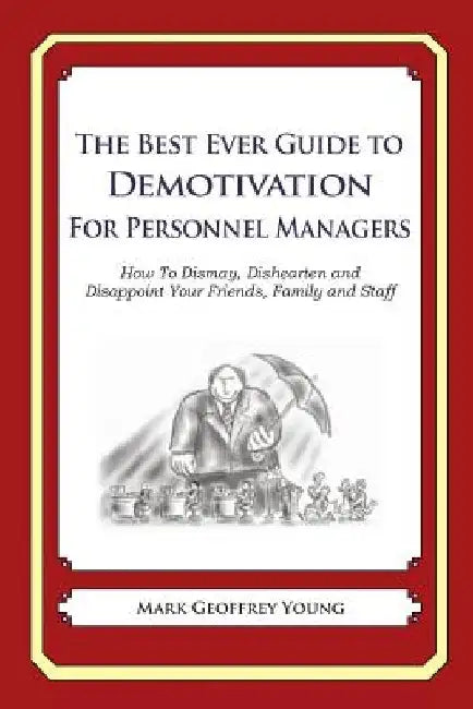 The Best Ever Guide to Demotivation for Personnel Managers: How To Dismay, Dishearten and Disappoint Your Friends, Family and Staff by Dick DeBartolo