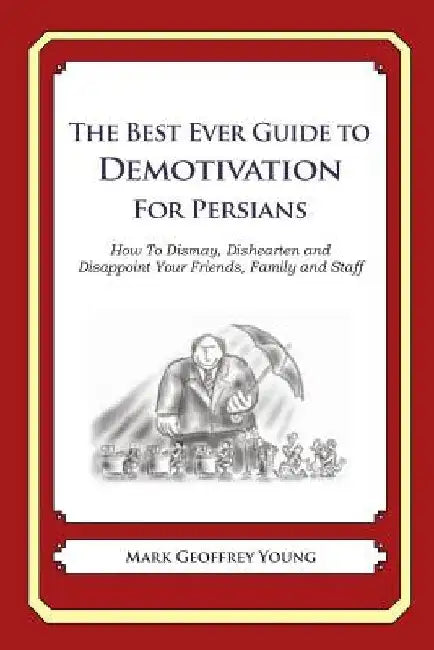 The Best Ever Guide to Demotivation for Persians: How To Dismay, Dishearten and Disappoint Your Friends, Family and Staff by Dick DeBartolo