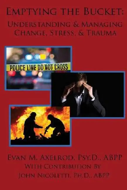 Emptying the Bucket: : Understanding & Managing Change, Stress, & Trauma by John Nicoletti Ph. D.