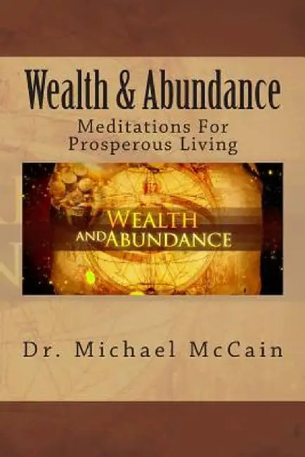 Wealth & Abundance: Meditations for Prosperous Living by McCain, Dr Michael