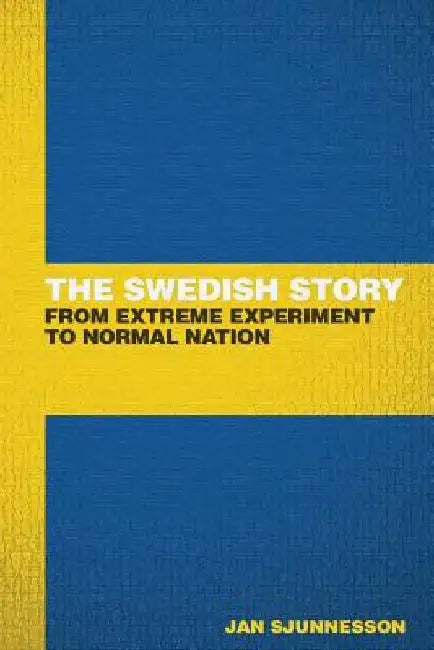 The Swedish Story: From extreme experiment to normal nation by Jan Sjunnesson