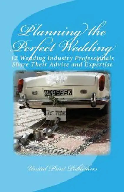 Planning the Perfect Wedding: 12 Wedding Industry Professionals Share Their Advice and Expertise by Michelle Larner