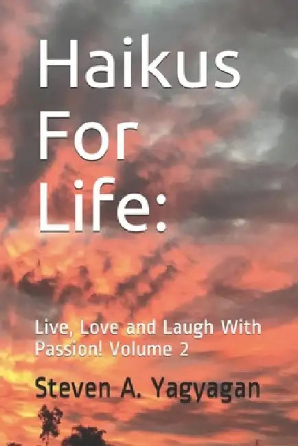Haikus For Life: Live, Love and Laugh With Passion! Volume 2 by Steven Anthony Yagyagan