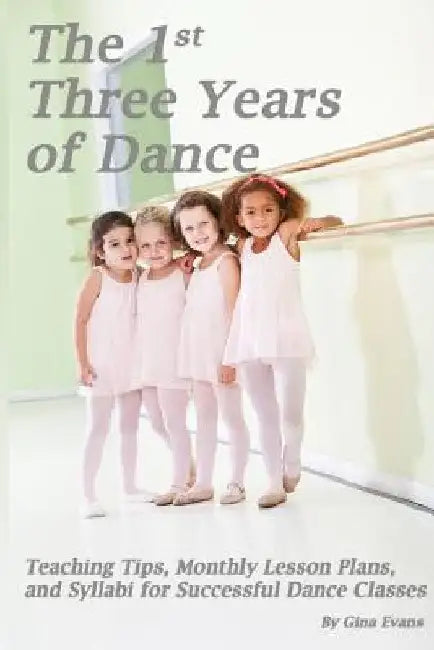 The 1st Three Years of Dance: Teaching Tips, Monthly Lesson Plans, and Syllabi for Successful Dance Classes by Noelle Jones