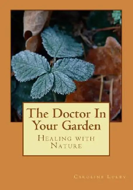 The Doctor In Your Garden: Healing with Nature by Caroline J. Luley