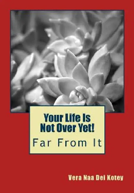 Your Life Is Not Over Yet!: Far From It by Vera Naa Dei Kotey