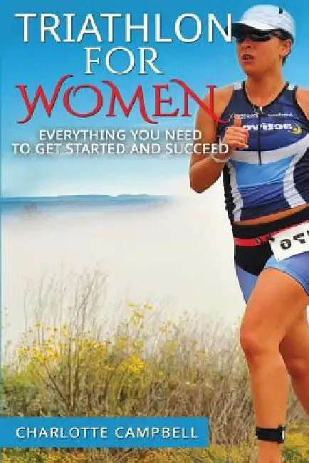 Triathlon for Women: Everything you need to know to get started and succeed by Charlotte Campbell