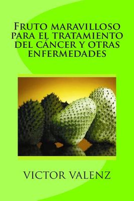 Fruto Maravilloso Para El Tratamiento Del Cancer Y Otras Enfermedades by Victor Valenz