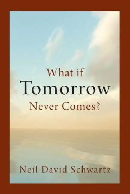 What if Tomorrow Never Comes? by Neil David Schwartz