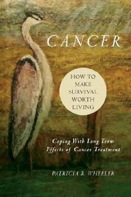 Cancer: How to Make Survival Worth Living: Coping With Long Term Effects of Cancer Treatment by Patricia R. Wheeler M. a.