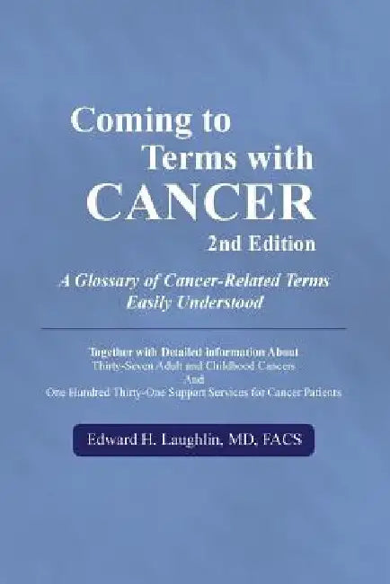 Coming to Terms with Cancer 2nd edition: A Glossary of Cancer-Related Terms Easily Understood by Edward H. Laughlin MD