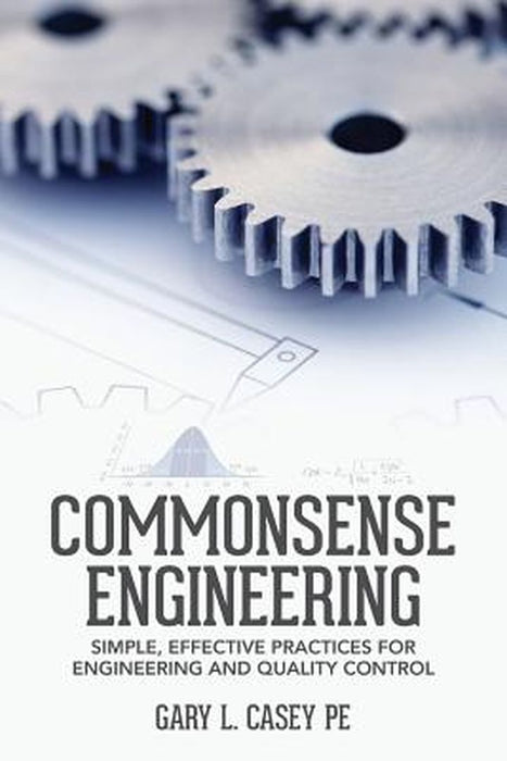 Commonsense Engineering: Simple Effective Practices for Engineering and Quality Control by Casey Pe, Gary L.