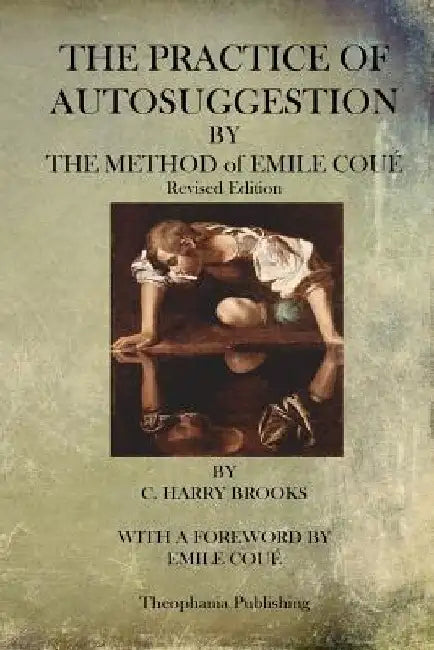 The Practice of Autosuggestion By The Method of Emile Coue by C. Harry Brooks