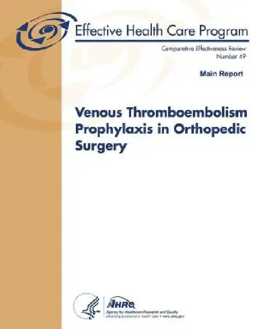 Venous Thromboembolism Prophylaxis in Orthopedic Surgery (Main Report): Comparative Effectiveness Review Number 49 by Agency for Healthcare Resea And Quality