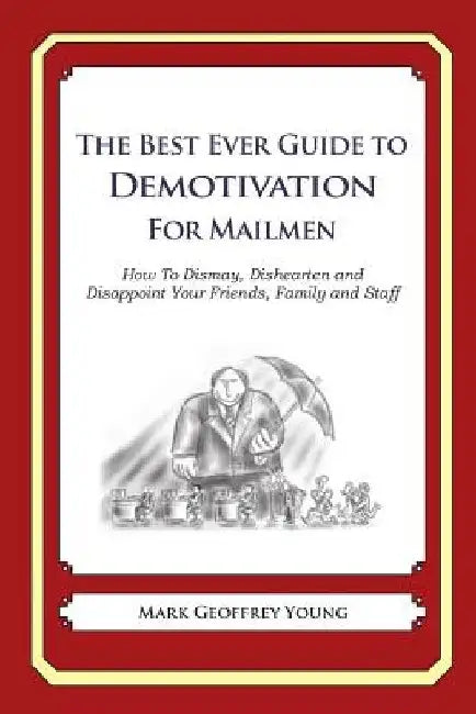 The Best Ever Guide to Demotivation for Mailmen: How To Dismay, Dishearten and Disappoint Your Friends, Family and Staff by Dick DeBartolo