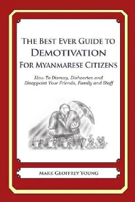 The Best Ever Guide to Demotivation For Myanmarese Citizens: How To Dismay, Dishearten and Disappoint Your Friends, Family and Staff by Dick DeBartolo