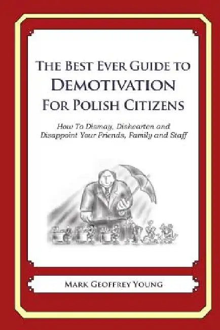 The Best Ever Guide to Demotivation for Polish Citizens: How To Dismay, Dishearten and Disappoint Your Friends, Family and Staff by Dick DeBartolo