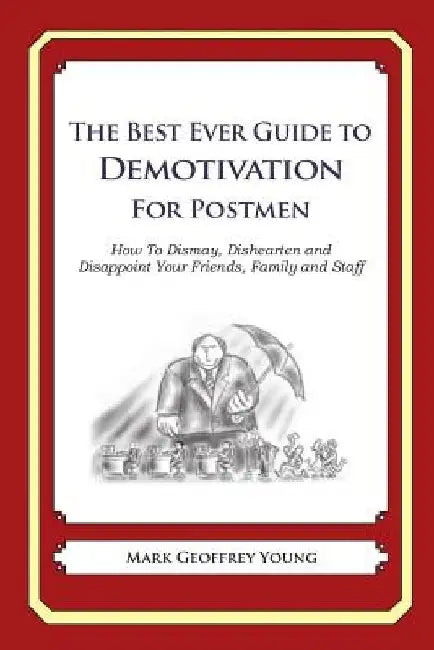 The Best Ever Guide to Demotivation for Postmen: How To Dismay, Dishearten and Disappoint Your Friends, Family and Staff by Dick DeBartolo