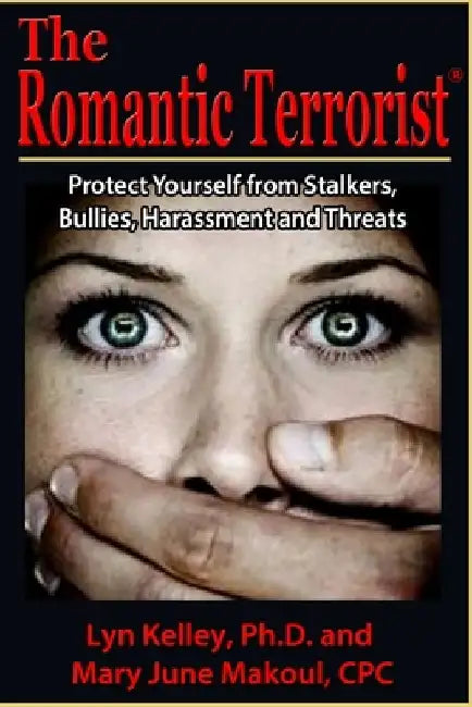 The Romantic Terrorist: Protect Yourself from Stalking, Bullying, Harassment and Threats by Mary June Makoul Cpc
